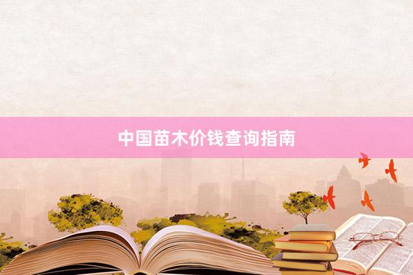 中国苗木价钱查询指南